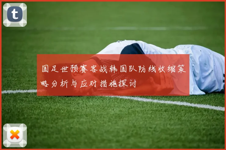 国足世预赛客战韩国队防线收缩策略分析与应对措施探讨
